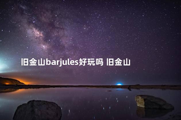 旧金山barjules好玩吗 旧金山附近好玩的小镇